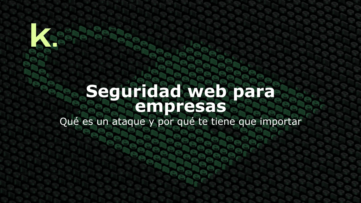 Seguridad web para empresas: Qué es un ataque y por qué te tiene que importar