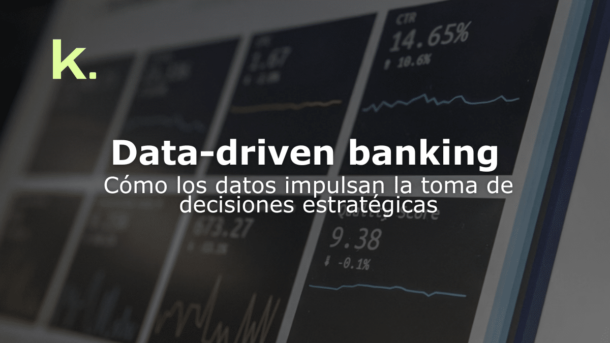 Data-driven banking: cómo los datos impulsan la toma de decisiones estratégicas